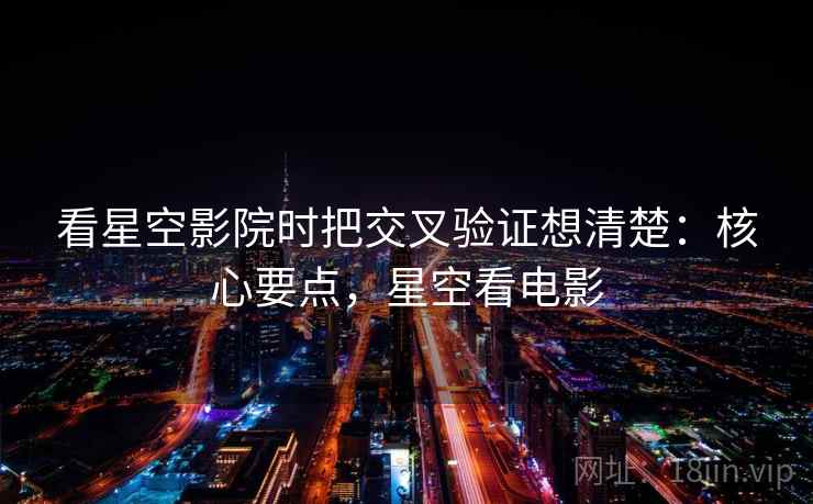 看星空影院时把交叉验证想清楚：核心要点，星空看电影