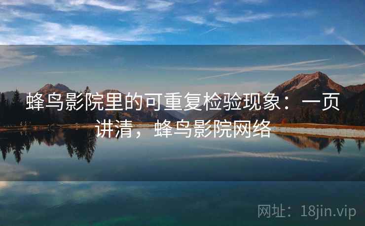 蜂鸟影院里的可重复检验现象：一页讲清，蜂鸟影院网络