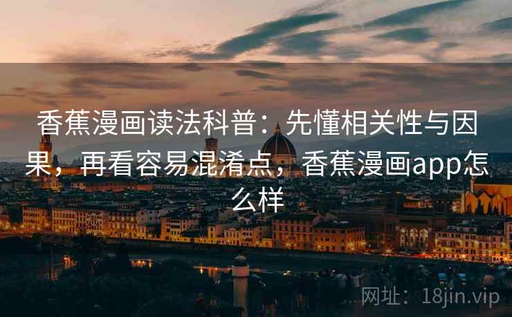 香蕉漫画读法科普：先懂相关性与因果，再看容易混淆点，香蕉漫画app怎么样