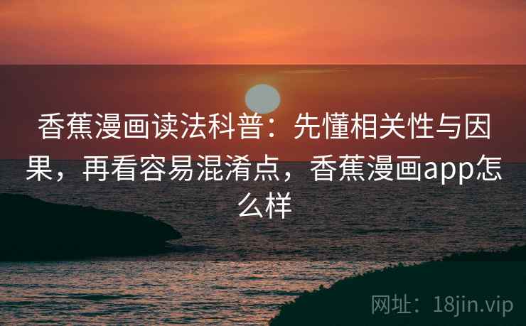 香蕉漫画读法科普:先懂相关性与因果,再看容易混淆点,香蕉漫画app怎么样 香蕉漫画读法科普:先懂相关性与因果,再看容易混淆点,香蕉漫画app怎么样