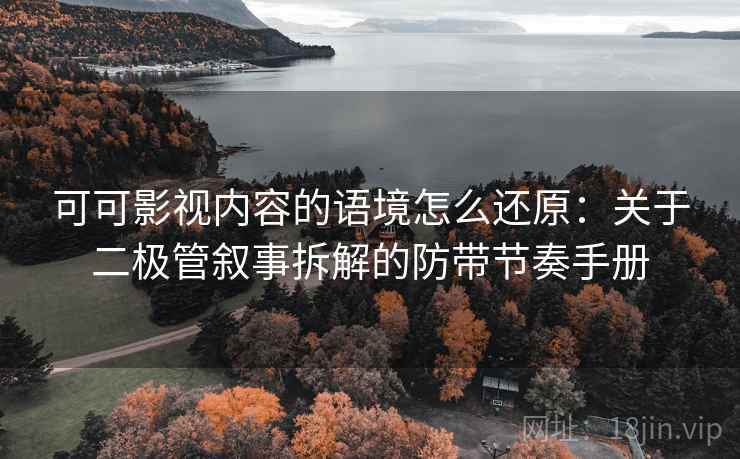 可可影视内容的语境怎么还原：关于二极管叙事拆解的防带节奏手册