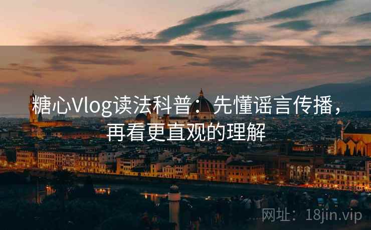 糖心Vlog读法科普：先懂谣言传播，再看更直观的理解
