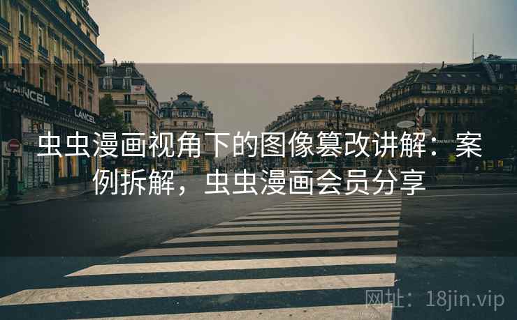 虫虫漫画视角下的图像篡改讲解：案例拆解，虫虫漫画会员分享