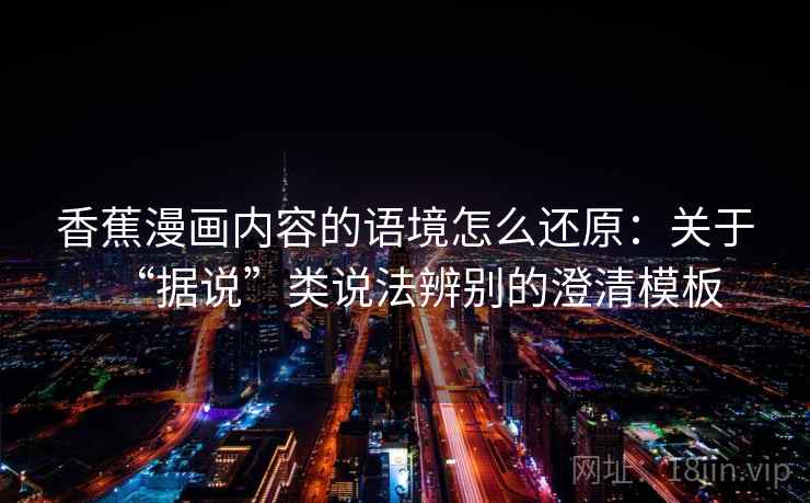 香蕉漫画内容的语境怎么还原：关于“据说”类说法辨别的澄清模板