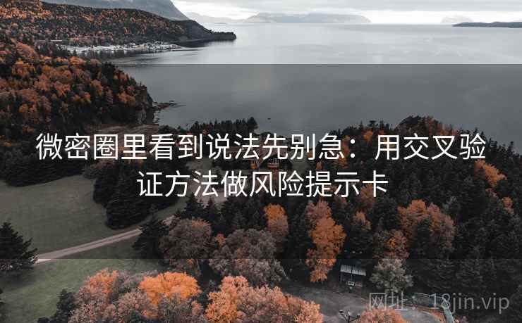 微密圈里看到说法先别急：用交叉验证方法做风险提示卡
