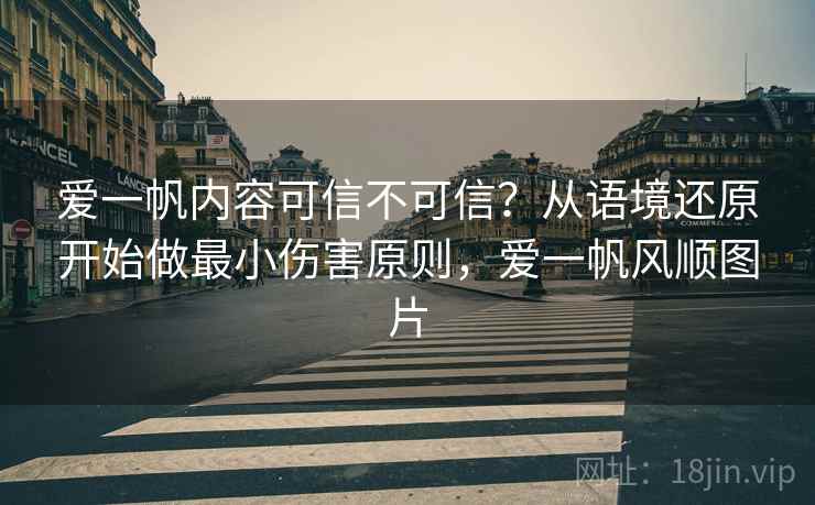 爱一帆内容可信不可信？从语境还原开始做最小伤害原则，爱一帆风顺图片