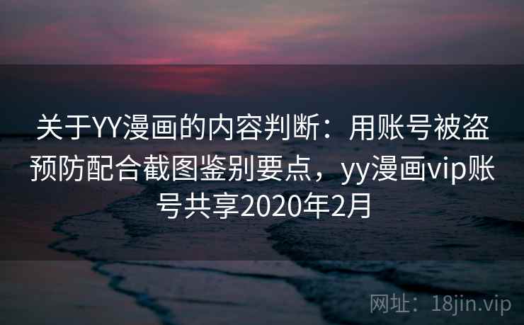关于YY漫画的内容判断：用账号被盗预防配合截图鉴别要点，yy漫画vip账号共享2020年2月