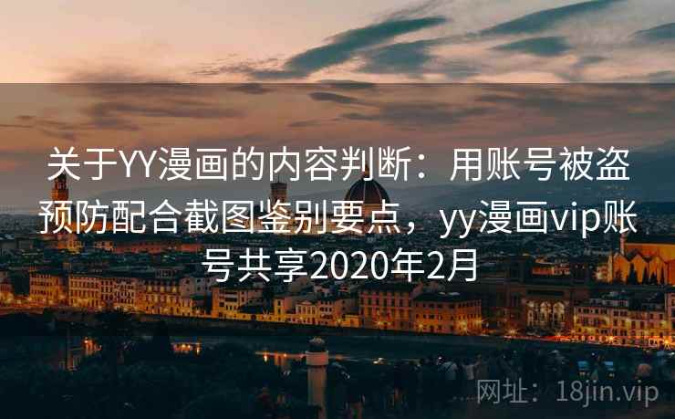 关于YY漫画的内容判断：用账号被盗预防配合截图鉴别要点，yy漫画vip账号共享2020年2月