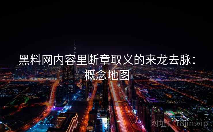 黑料网内容里断章取义的来龙去脉：概念地图