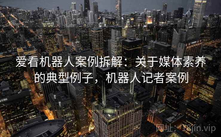 爱看机器人案例拆解：关于媒体素养的典型例子，机器人记者案例