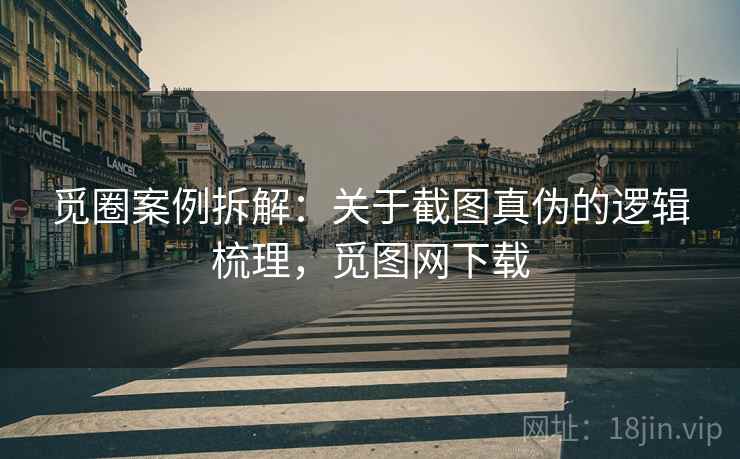 觅圈案例拆解：关于截图真伪的逻辑梳理，觅图网下载