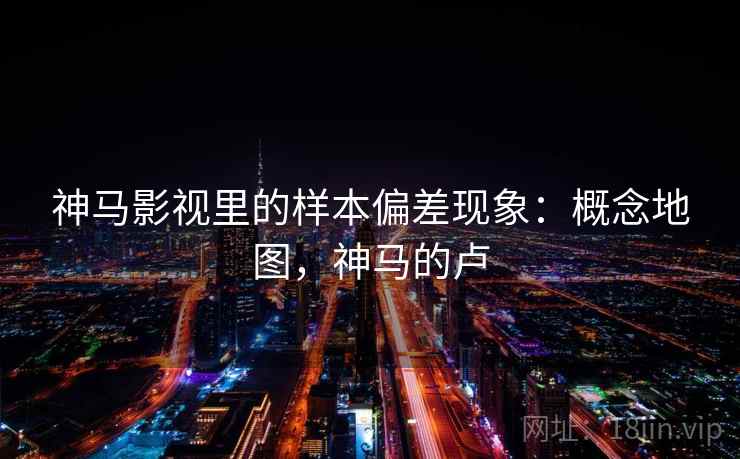 神马影视里的样本偏差现象：概念地图，神马的卢