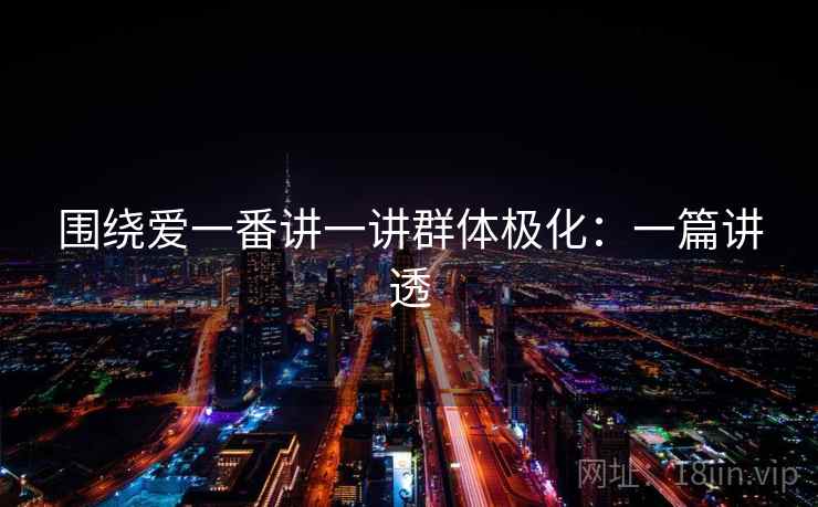 围绕爱一番讲一讲群体极化：一篇讲透