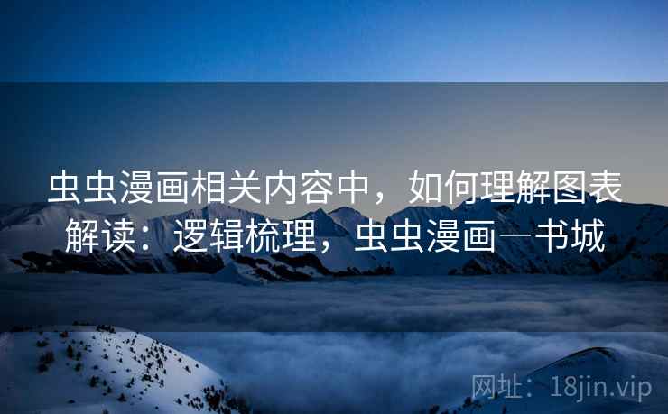 虫虫漫画相关内容中，如何理解图表解读：逻辑梳理，虫虫漫画―书城