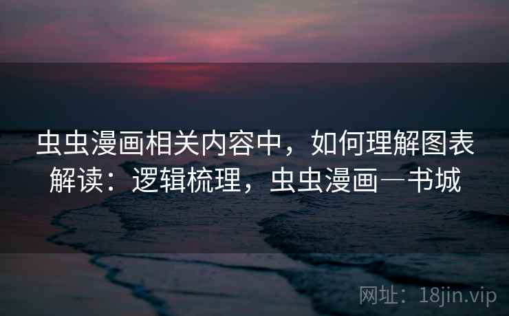 虫虫漫画相关内容中，如何理解图表解读：逻辑梳理，虫虫漫画―书城