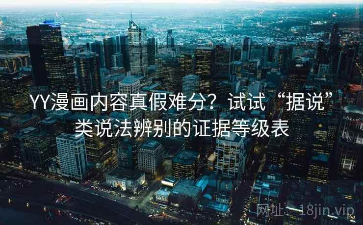 YY漫画内容真假难分？试试“据说”类说法辨别的证据等级表