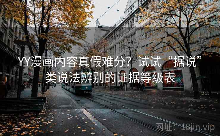 YY漫画内容真假难分？试试“据说”类说法辨别的证据等级表