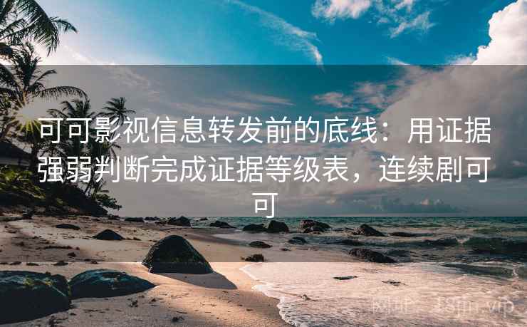 可可影视信息转发前的底线:用证据强弱判断完成证据等级表,连续剧可可 可可影视信息转发前的底线:用证据强弱判断完成证据等级表,连续剧可可