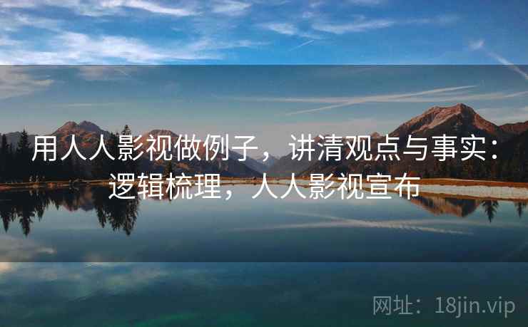 用人人影视做例子，讲清观点与事实：逻辑梳理，人人影视宣布