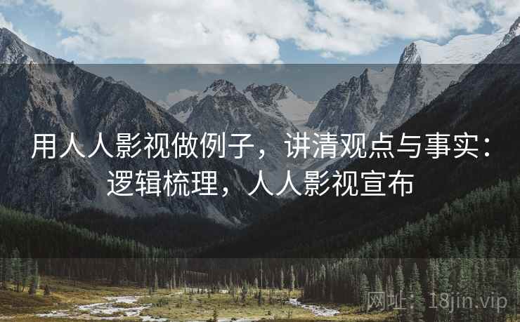 用人人影视做例子,讲清观点与事实:逻辑梳理,人人影视宣布 用人人影视做例子,讲清观点与事实:逻辑梳理,人人影视宣布