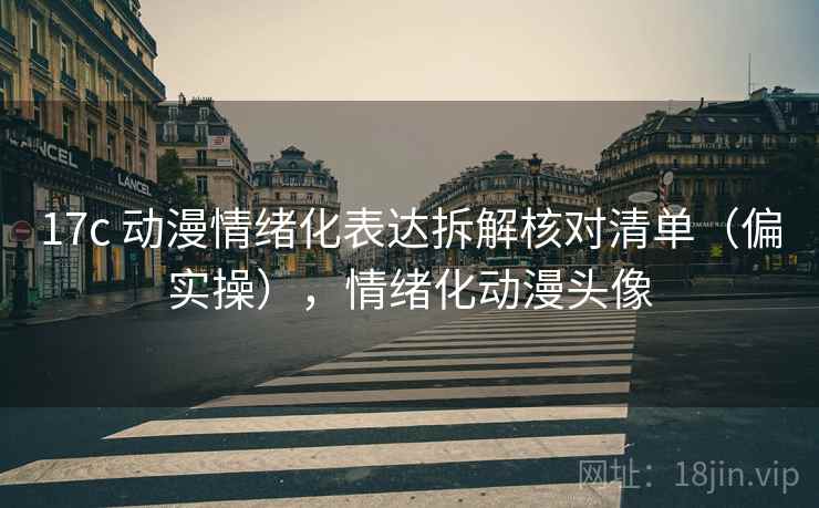 17c 动漫情绪化表达拆解核对清单(偏实操),情绪化动漫头像 17c 动漫情绪化表达拆解核对清单(偏实操),情绪化动漫头像