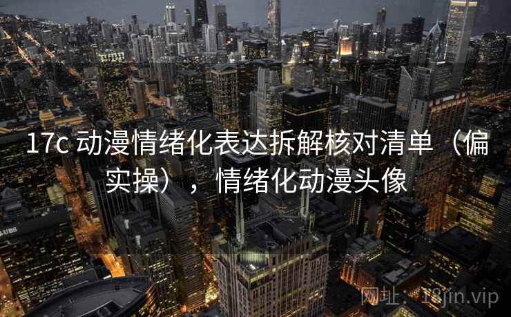 17c 动漫情绪化表达拆解核对清单（偏实操），情绪化动漫头像