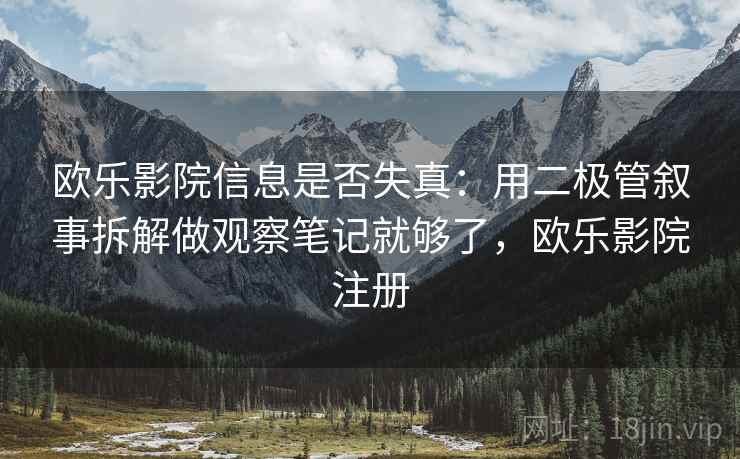 欧乐影院信息是否失真：用二极管叙事拆解做观察笔记就够了，欧乐影院注册