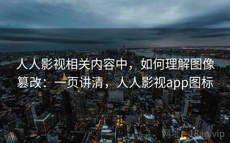 人人影视相关内容中，如何理解图像篡改：一页讲清，人人影视app图标