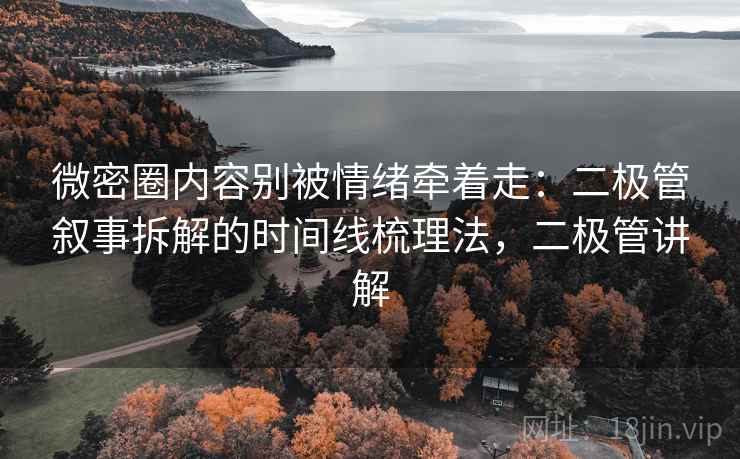 微密圈内容别被情绪牵着走:二极管叙事拆解的时间线梳理法,二极管讲解 微密圈内容别被情绪牵着走:二极管叙事拆解的时间线梳理法,二极管讲解