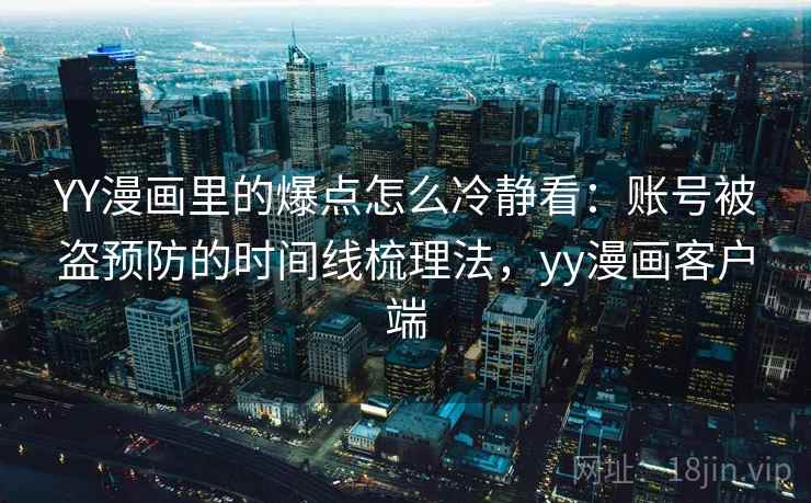 YY漫画里的爆点怎么冷静看：账号被盗预防的时间线梳理法，yy漫画客户端