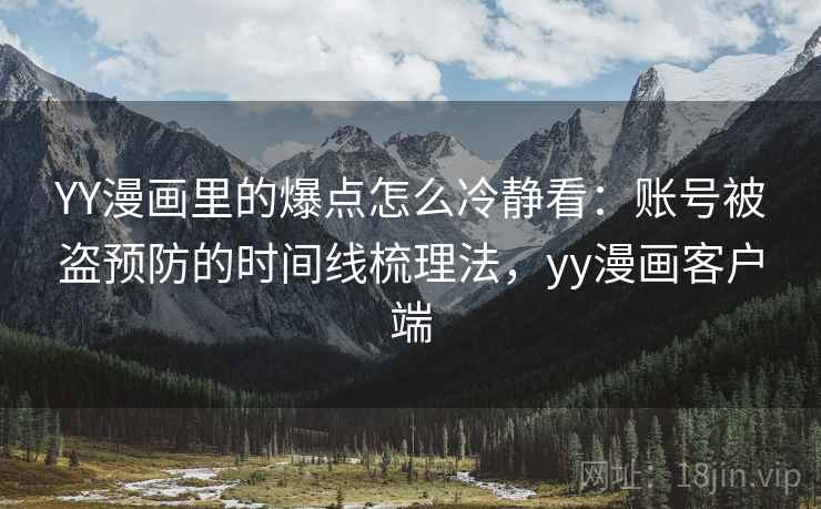 YY漫画里的爆点怎么冷静看:账号被盗预防的时间线梳理法,yy漫画客户端 YY漫画里的爆点怎么冷静看:账号被盗预防的时间线梳理法,yy漫画客户端