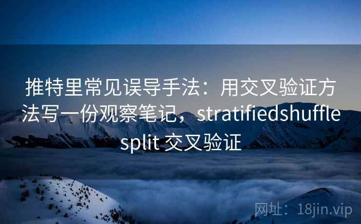 推特里常见误导手法：用交叉验证方法写一份观察笔记，stratifiedshufflesplit 交叉验证