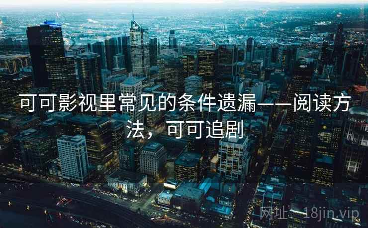 可可影视里常见的条件遗漏——阅读方法，可可追剧