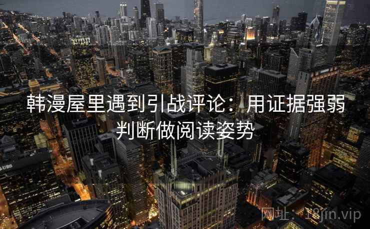 韩漫屋里遇到引战评论：用证据强弱判断做阅读姿势
