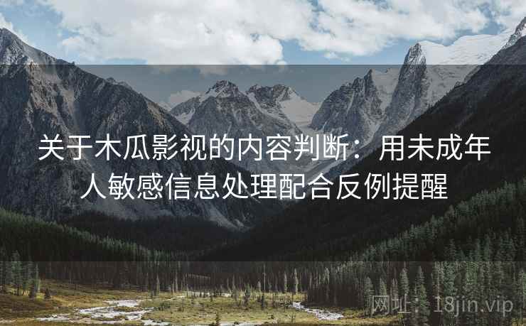 关于木瓜影视的内容判断：用未成年人敏感信息处理配合反例提醒