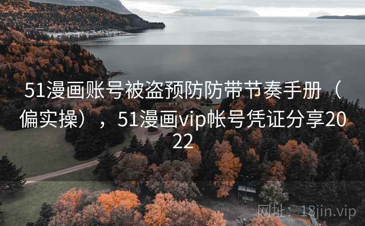 51漫画账号被盗预防防带节奏手册(偏实操),51漫画vip帐号凭证分享2022 51漫画账号被盗预防防带节奏手册(偏实操),51漫画vip帐号凭证分享2022