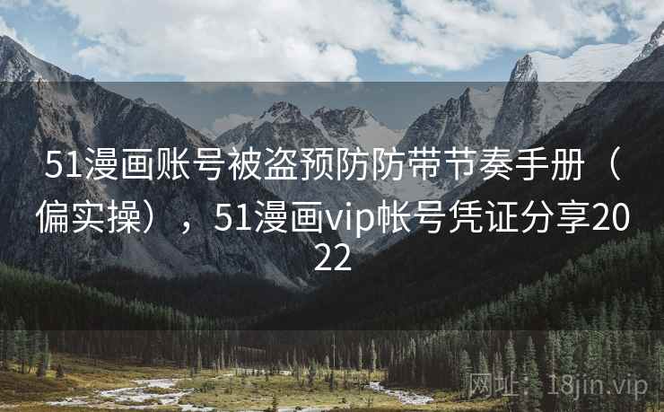 51漫画账号被盗预防防带节奏手册（偏实操），51漫画vip帐号凭证分享2022