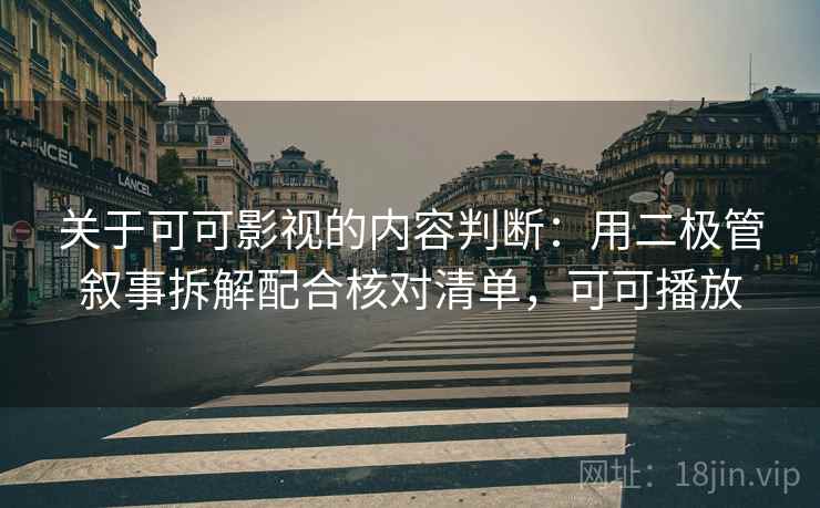 关于可可影视的内容判断：用二极管叙事拆解配合核对清单，可可播放