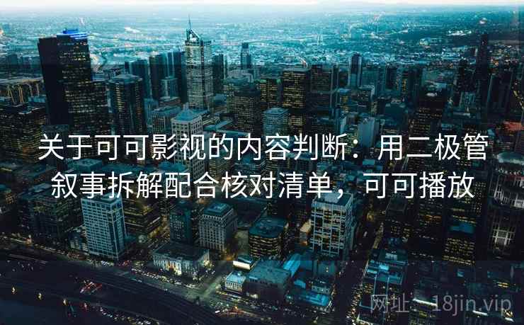 关于可可影视的内容判断:用二极管叙事拆解配合核对清单,可可播放 关于可可影视的内容判断:用二极管叙事拆解配合核对清单,可可播放
