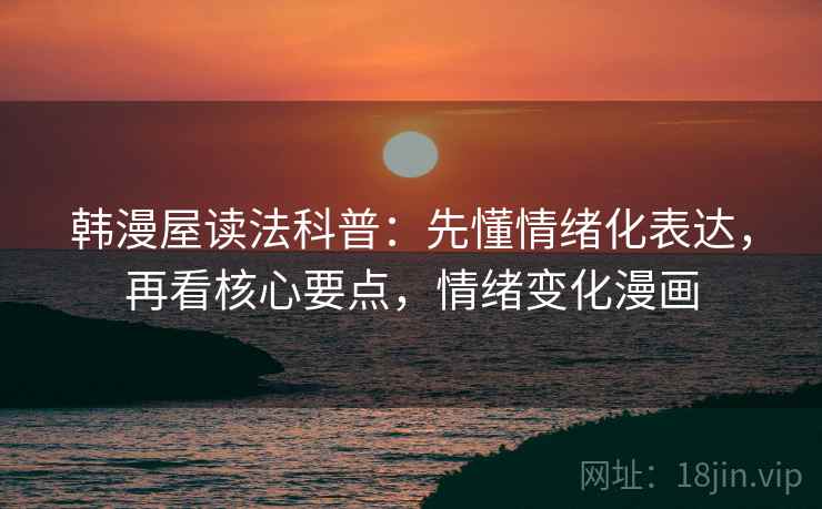 韩漫屋读法科普:先懂情绪化表达,再看核心要点,情绪变化漫画 韩漫屋读法科普:先懂情绪化表达,再看核心要点,情绪变化漫画