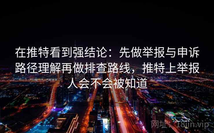 在推特看到强结论:先做举报与申诉路径理解再做排查路线,推特上举报人会不会被知道 在推特看到强结论:先做举报与申诉路径理解再做排查路线,推特上举报人会不会被知道