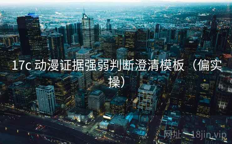 17c 动漫证据强弱判断澄清模板（偏实操）