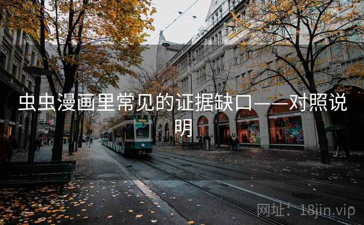 虫虫漫画里常见的证据缺口——对照说明 虫虫漫画里常见的证据缺口——对照说明