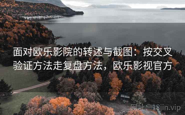 面对欧乐影院的转述与截图：按交叉验证方法走复盘方法，欧乐影视官方