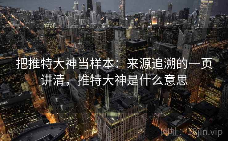 把推特大神当样本:来源追溯的一页讲清,推特大神是什么意思 把推特大神当样本:来源追溯的一页讲清,推特大神是什么意思