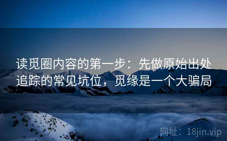 读觅圈内容的第一步：先做原始出处追踪的常见坑位，觅缘是一个大骗局