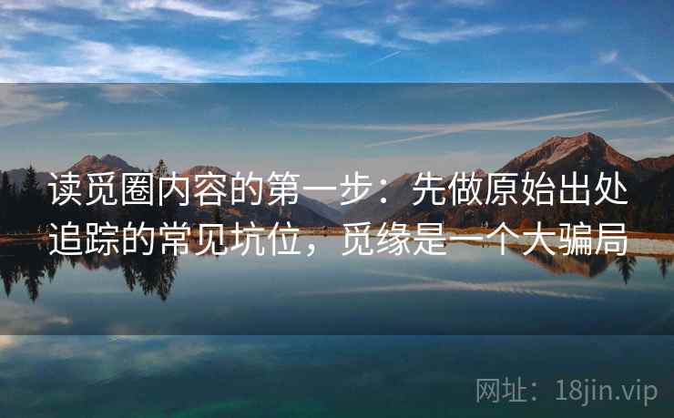 读觅圈内容的第一步：先做原始出处追踪的常见坑位，觅缘是一个大骗局