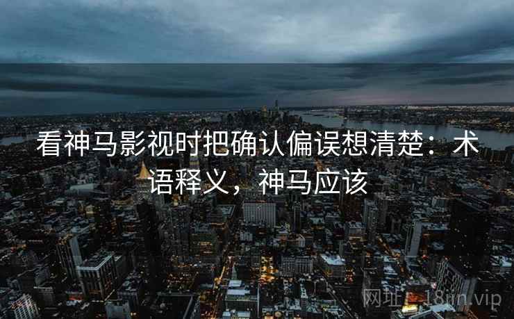 看神马影视时把确认偏误想清楚：术语释义，神马应该