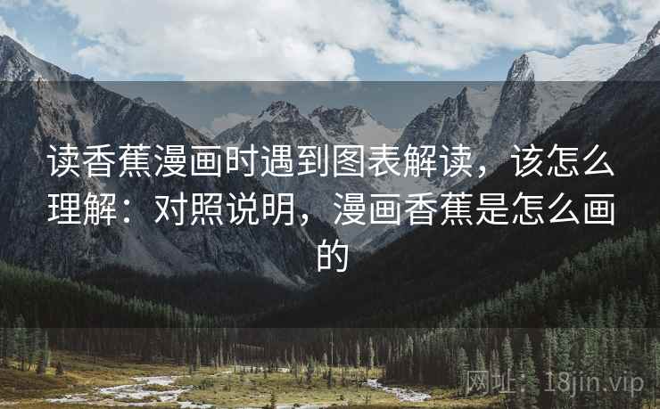 读香蕉漫画时遇到图表解读,该怎么理解:对照说明,漫画香蕉是怎么画的 读香蕉漫画时遇到图表解读,该怎么理解:对照说明,漫画香蕉是怎么画的