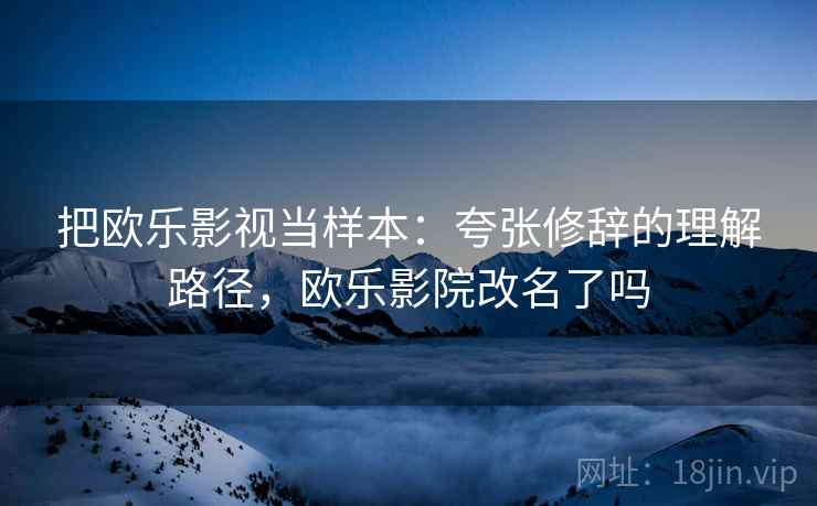 把欧乐影视当样本：夸张修辞的理解路径，欧乐影院改名了吗